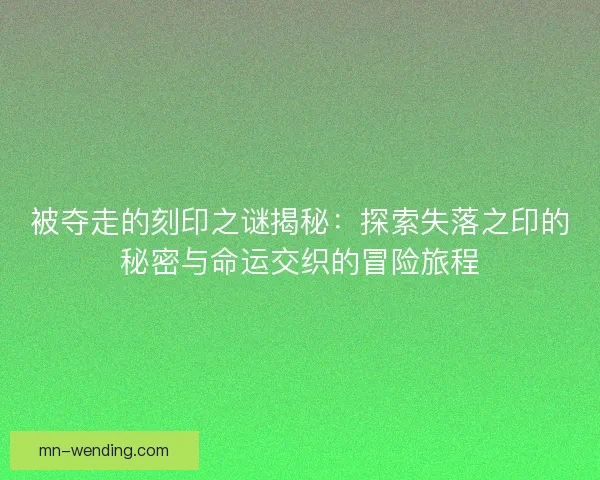 被夺走的刻印之谜揭秘：探索失落之印的秘密与命运交织的冒险旅程