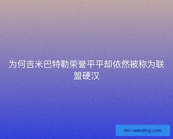 为何吉米巴特勒荣誉平平却依然被称为联盟硬汉