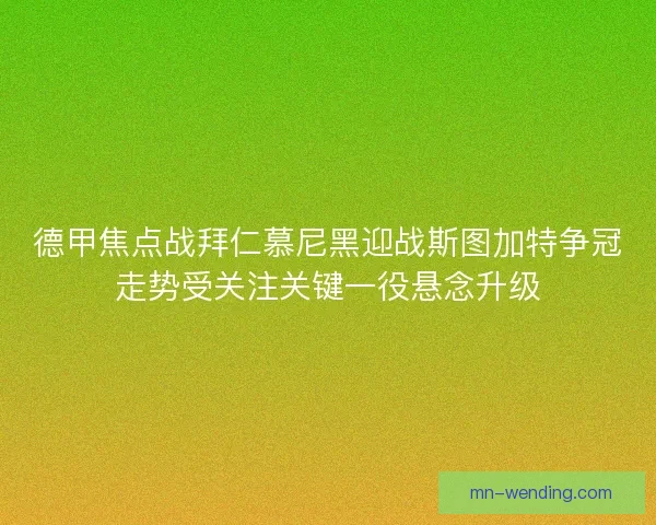德甲焦点战拜仁慕尼黑迎战斯图加特争冠走势受关注关键一役悬念升级 德甲焦点战拜仁慕尼黑迎战斯图加特争冠走势受关注关键一役悬念升级