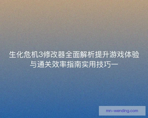 生化危机3修改器全面解析提升游戏体验与通关效率指南实用技巧一